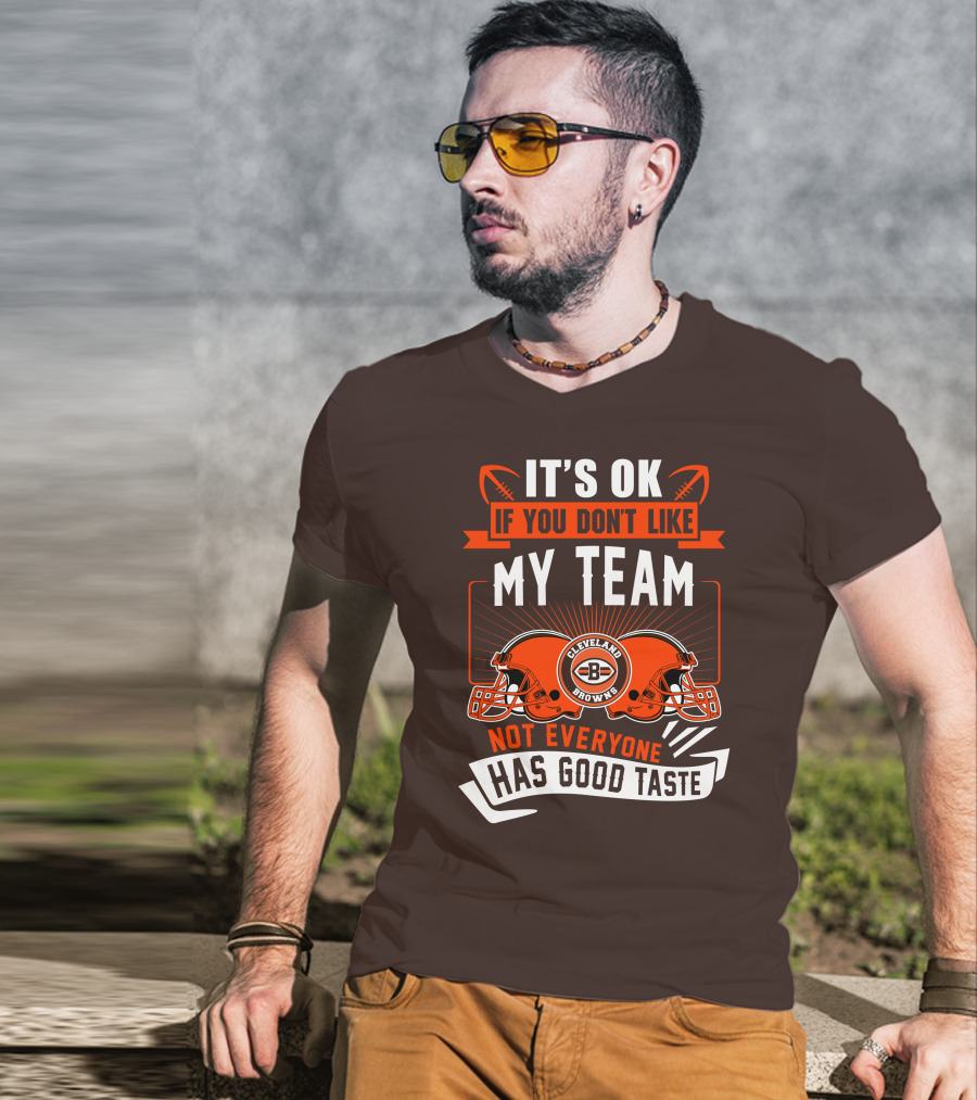Cleveland Browns It's Ok If You Don't Like My Team Not Everyone Has Good Taste T-Shirt