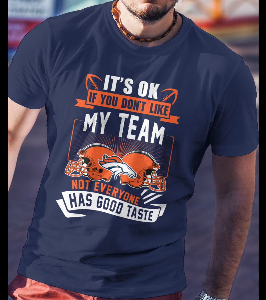 Denver Broncos It's Ok If You Don't Like My Team Not Everyone Has Good Taste T-Shirt
