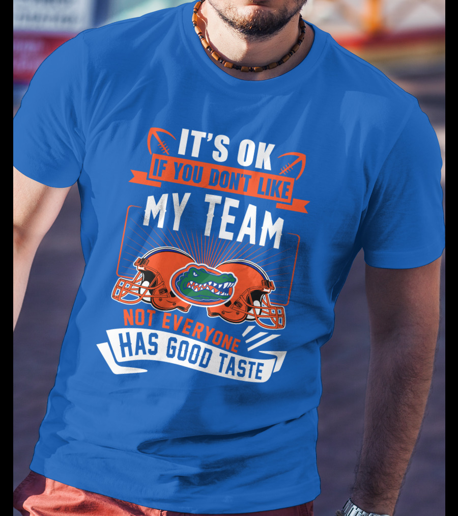Florida Gators It's Ok If You Don't Like My Team Not Everyone Has Good Taste T-Shirt
