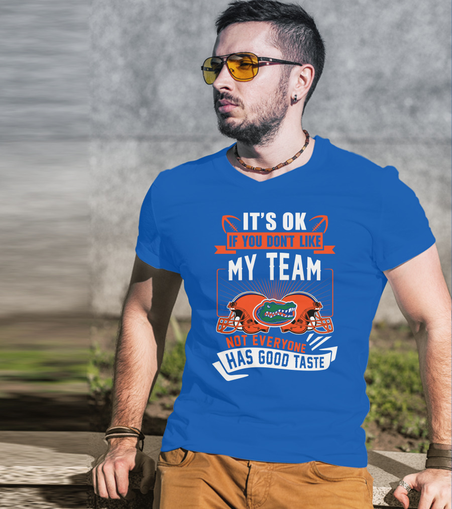 Florida Gators It's Ok If You Don't Like My Team Not Everyone Has Good Taste T-Shirt