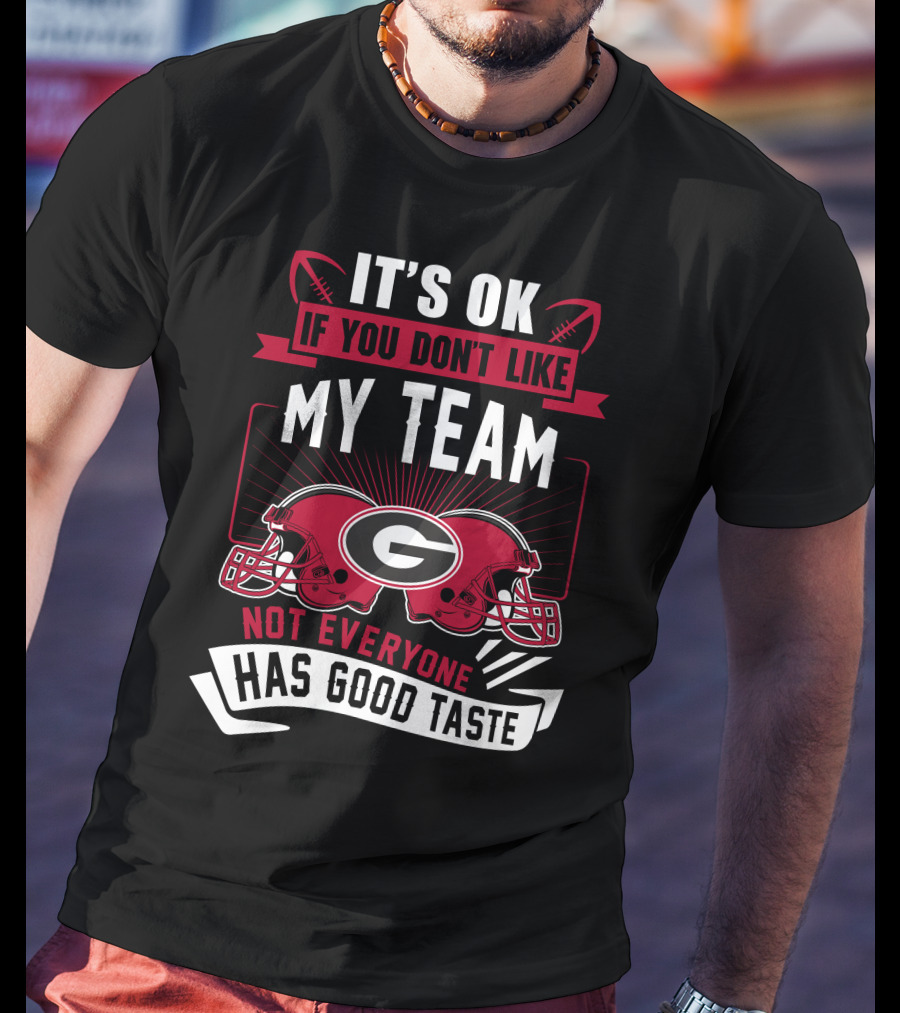 It's Ok If You Don't Like My Team Georgia Bulldogs Not Everyone Has Good Taste T-Shirt