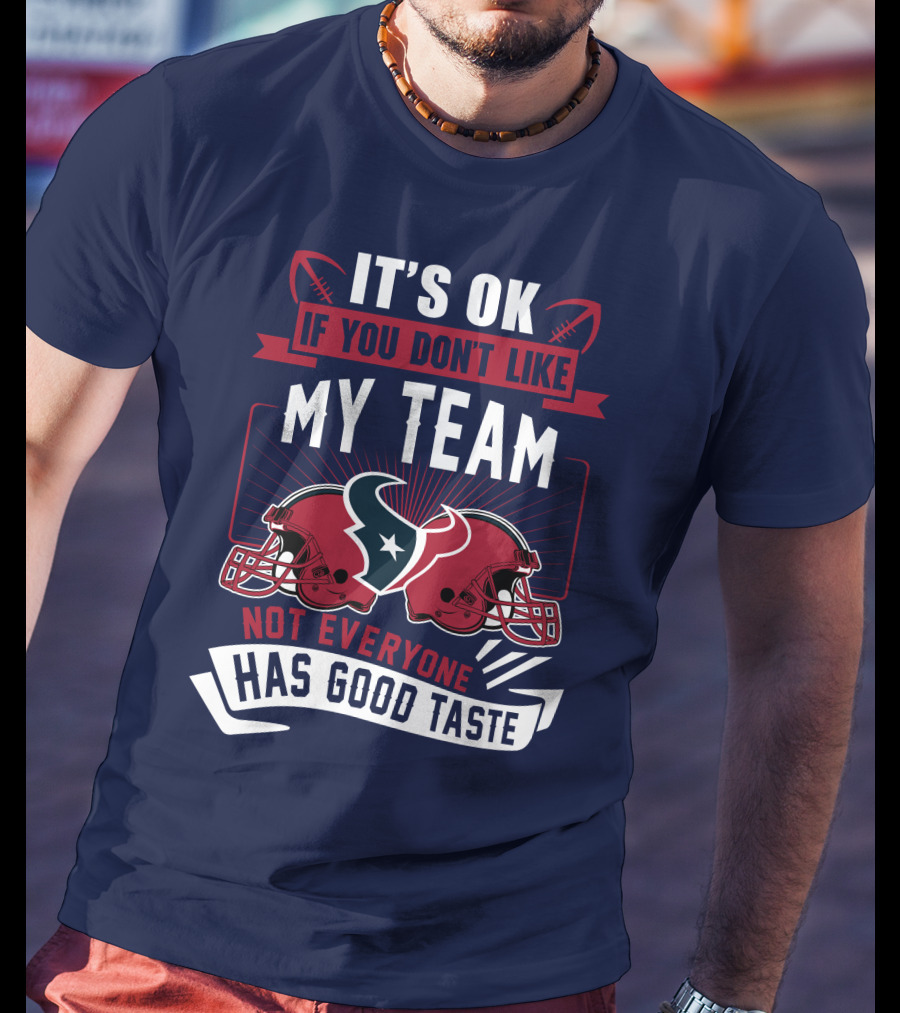 Houston Texans It's Ok If You Don't Like My Team Not Everyone Has Good Taste T-Shirt