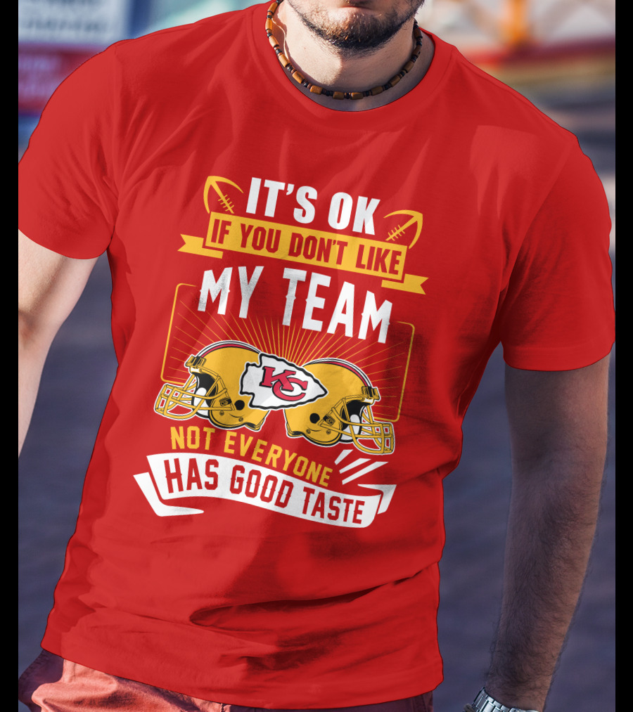 It's Ok If You Don't Like My Team Kansas City Chiefs Not Everyone Has Good Taste T-Shirt
