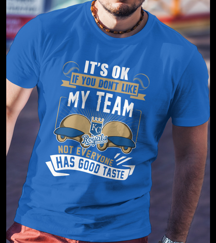 Kansas City Royals It's Ok If You Don't Like My Team Not Everyone Has Good Taste T-Shirt