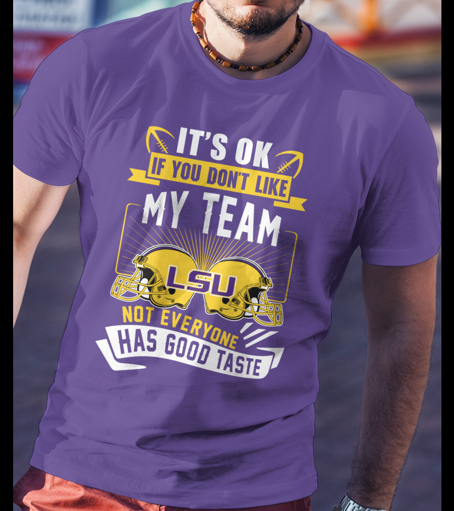 LSU Tigers It's Ok If You Don't Like My Team Not Everyone Has Good Taste T-Shirt