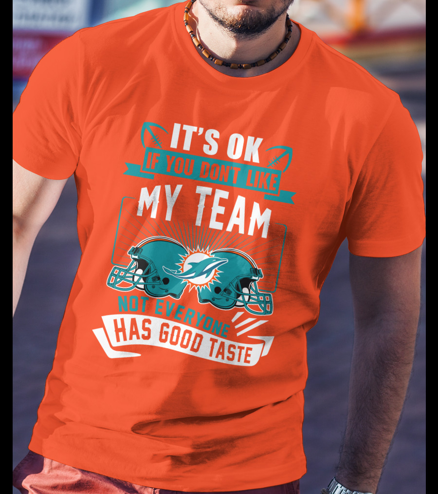Miami Dolphins It's Ok If You Don't Like My Team Not Everyone Has Good Taste T-Shirt