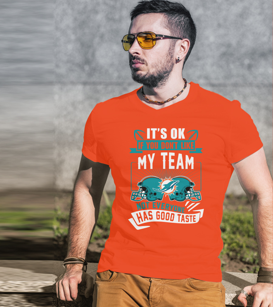 Miami Dolphins It's Ok If You Don't Like My Team Not Everyone Has Good Taste T-Shirt