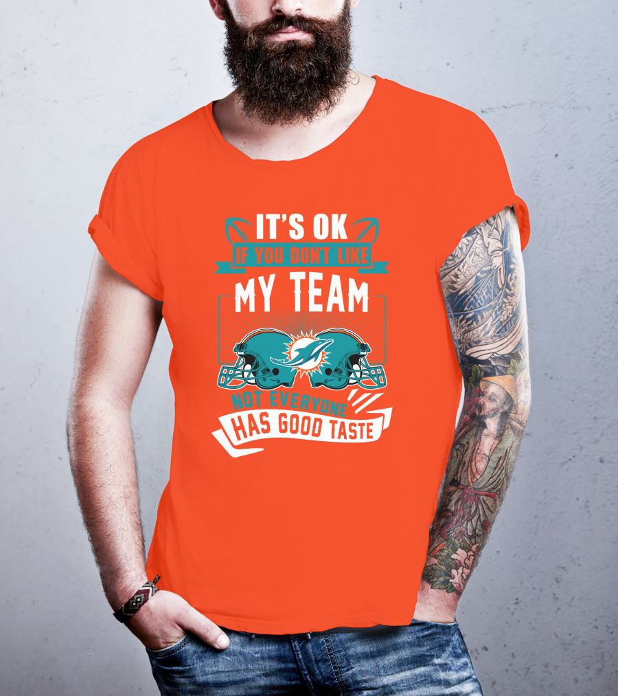 Miami Dolphins It's Ok If You Don't Like My Team Not Everyone Has Good Taste T-Shirt