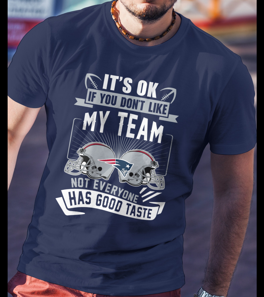 New England Patriots It's Ok If You Don't Like My Team Not Everyone Has Good Taste T-Shirt