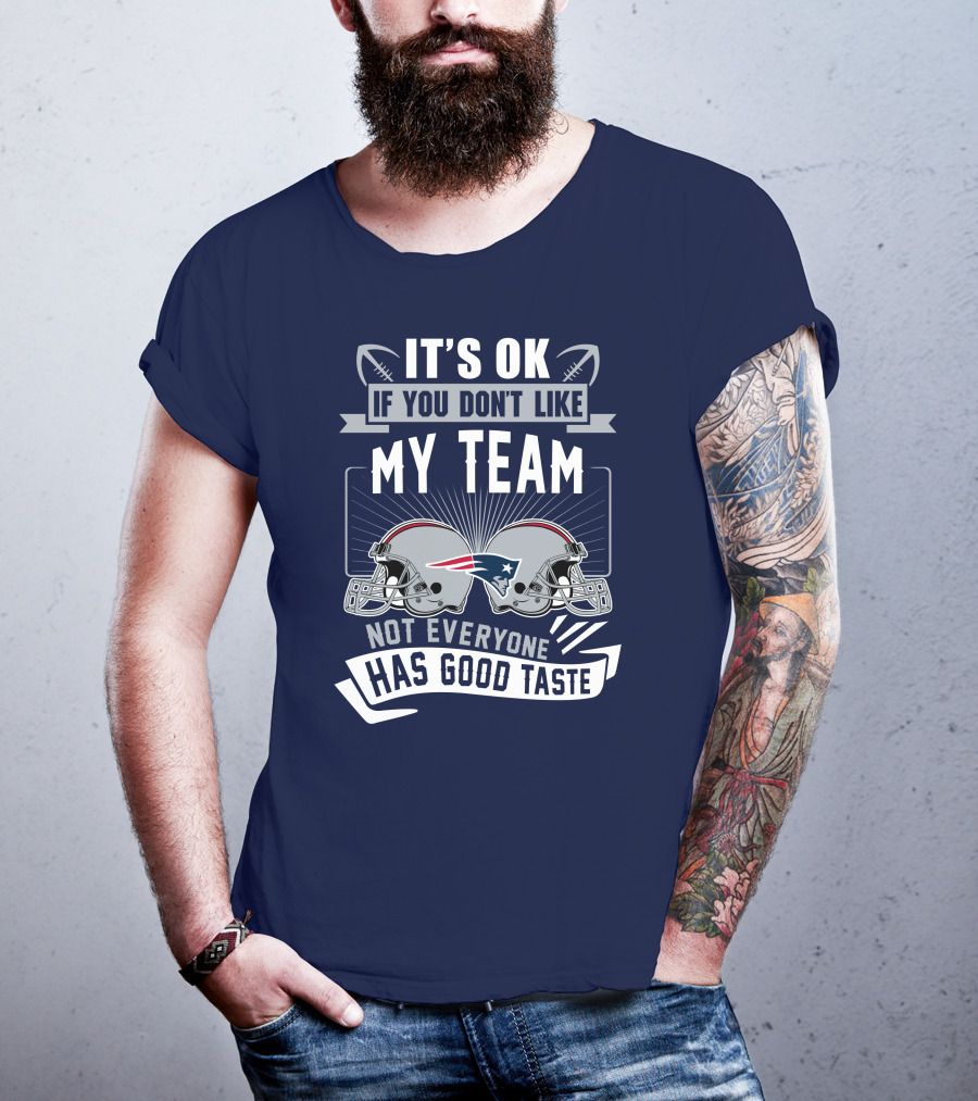 New England Patriots It's Ok If You Don't Like My Team Not Everyone Has Good Taste T-Shirt