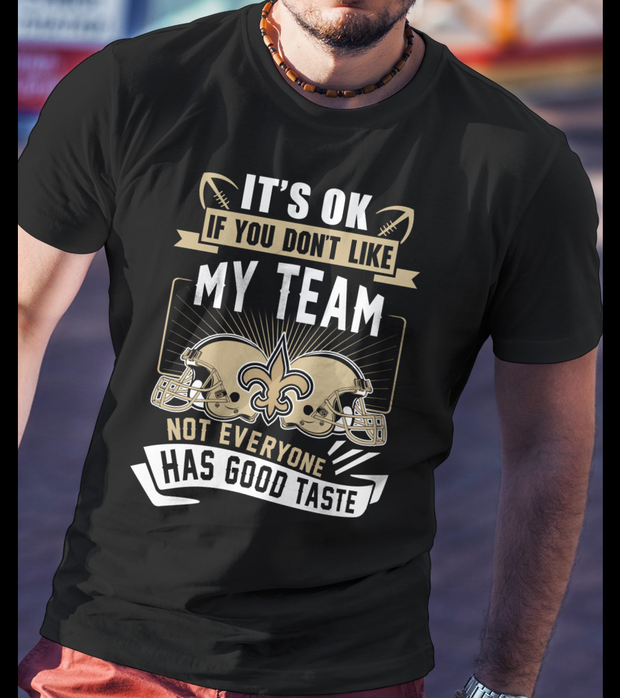New Orleans Saints It’s OK If You Don’t Like My Team Not Everyone Has Good Taste T-Shirt