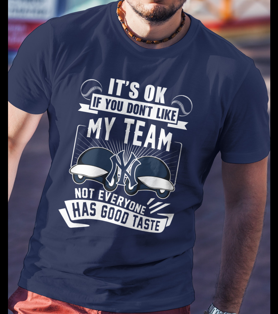 It's Ok If You Don't Like My Team New York Yankees Not Everyone Has Good Taste T-Shirt