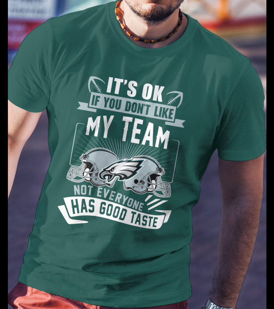 Philadelphia Eagles It's Ok If You Don't Like My Team Not Everyone Has Good Taste T-Shirt