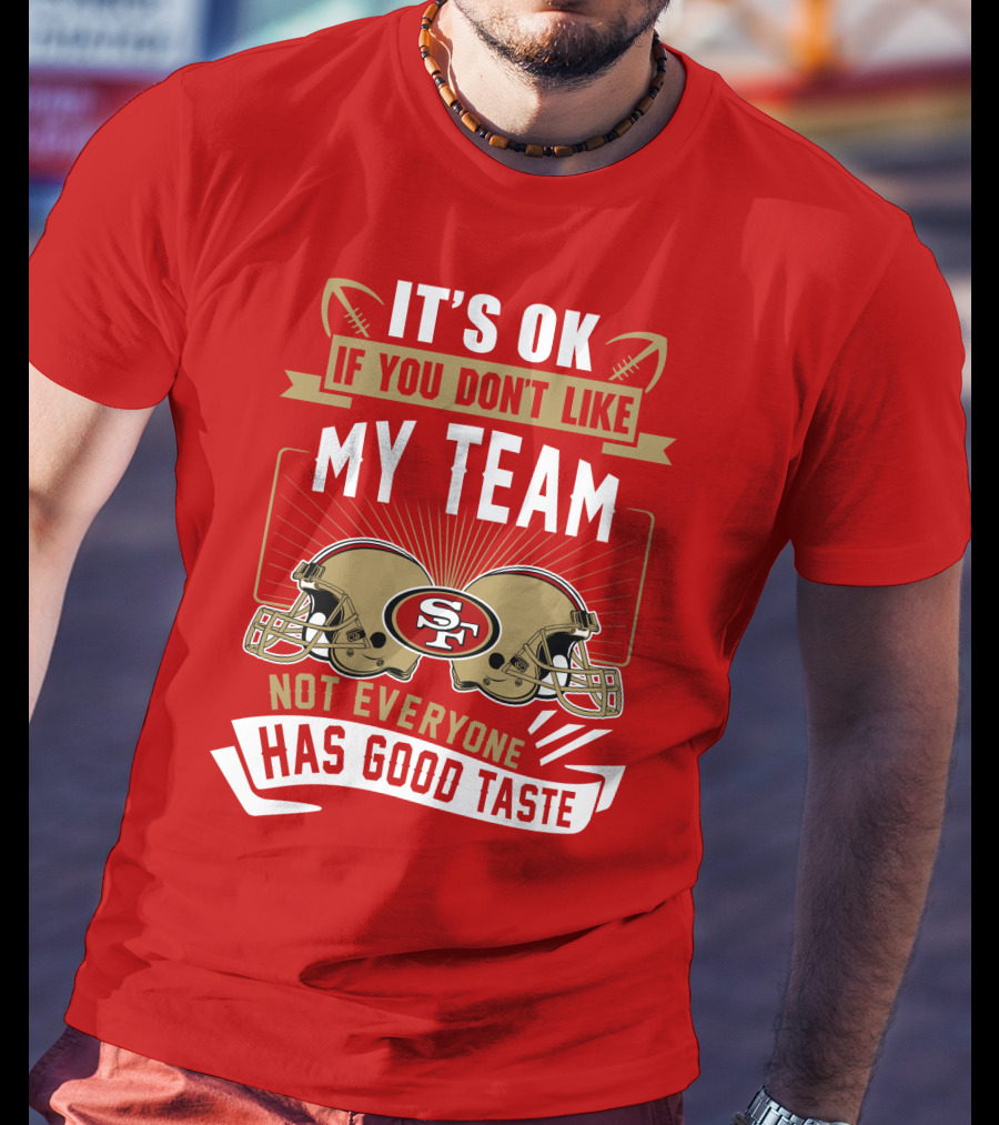San Francisco 49ers It's Ok If You Don't Like My Team Not Everyone Has Good Taste T-Shirt