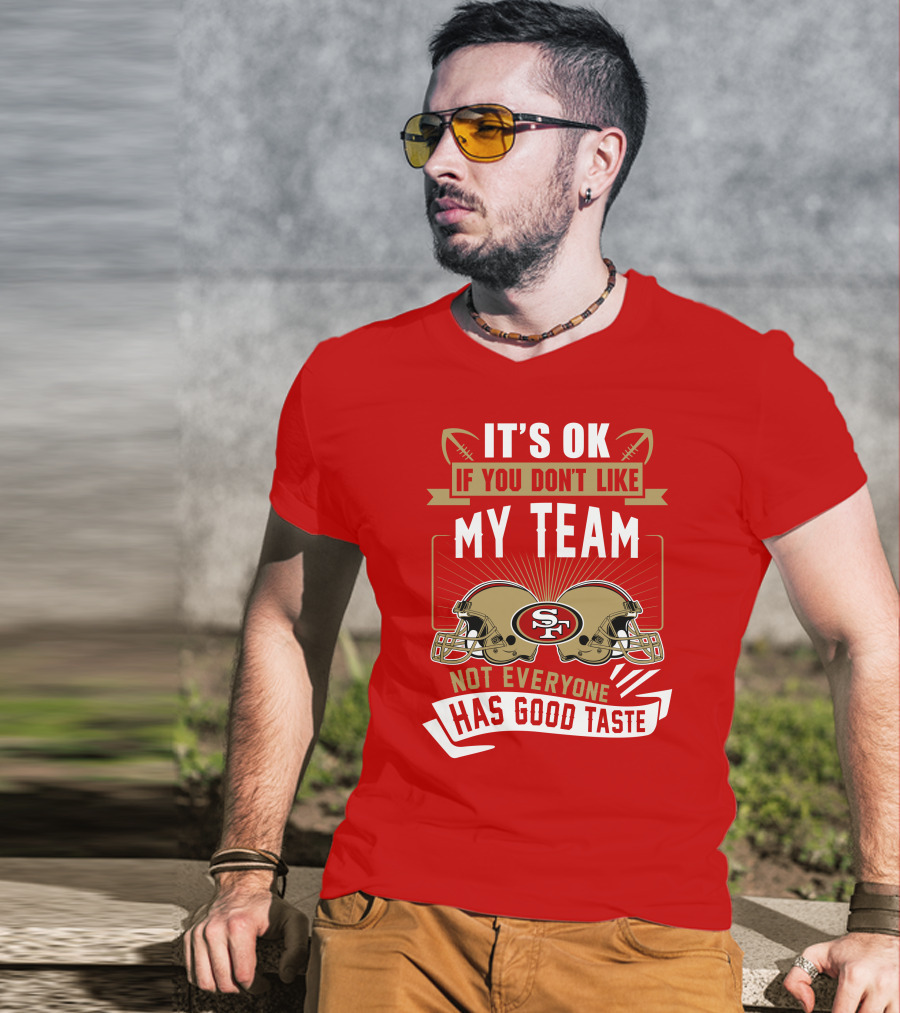 San Francisco 49ers It's Ok If You Don't Like My Team Not Everyone Has Good Taste T-Shirt