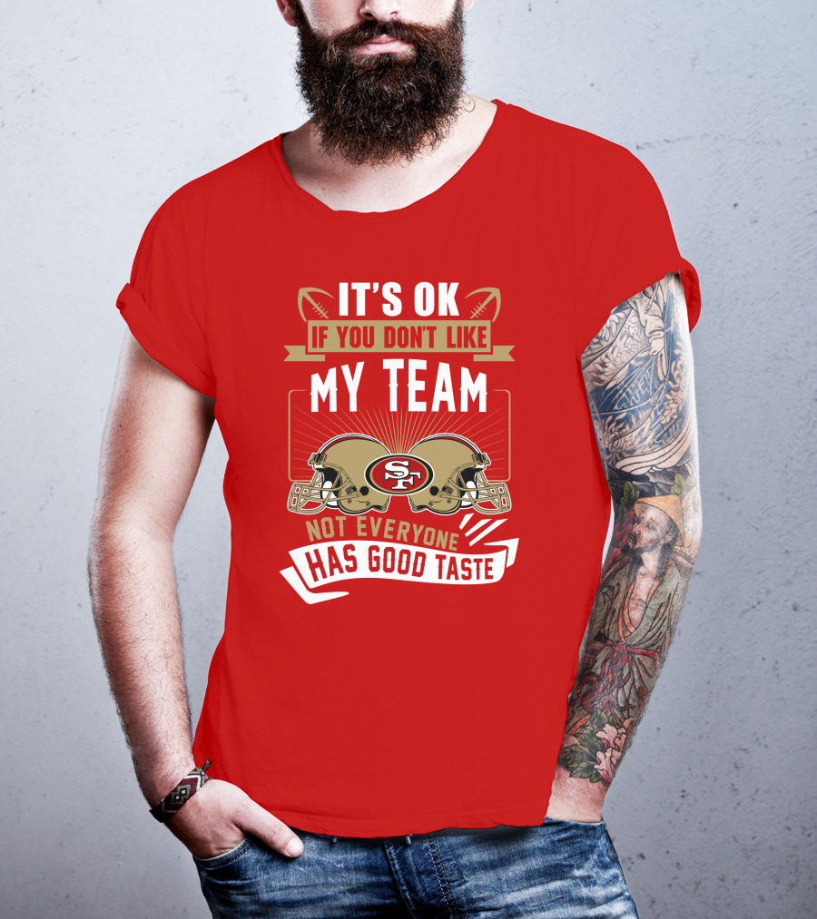 San Francisco 49ers It's Ok If You Don't Like My Team Not Everyone Has Good Taste T-Shirt