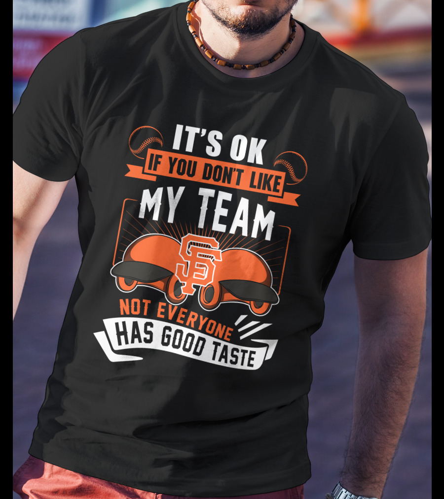 San Francisco Giants It's Ok If You Don't Like My Team Not Everyone Has Good Taste T-Shirt