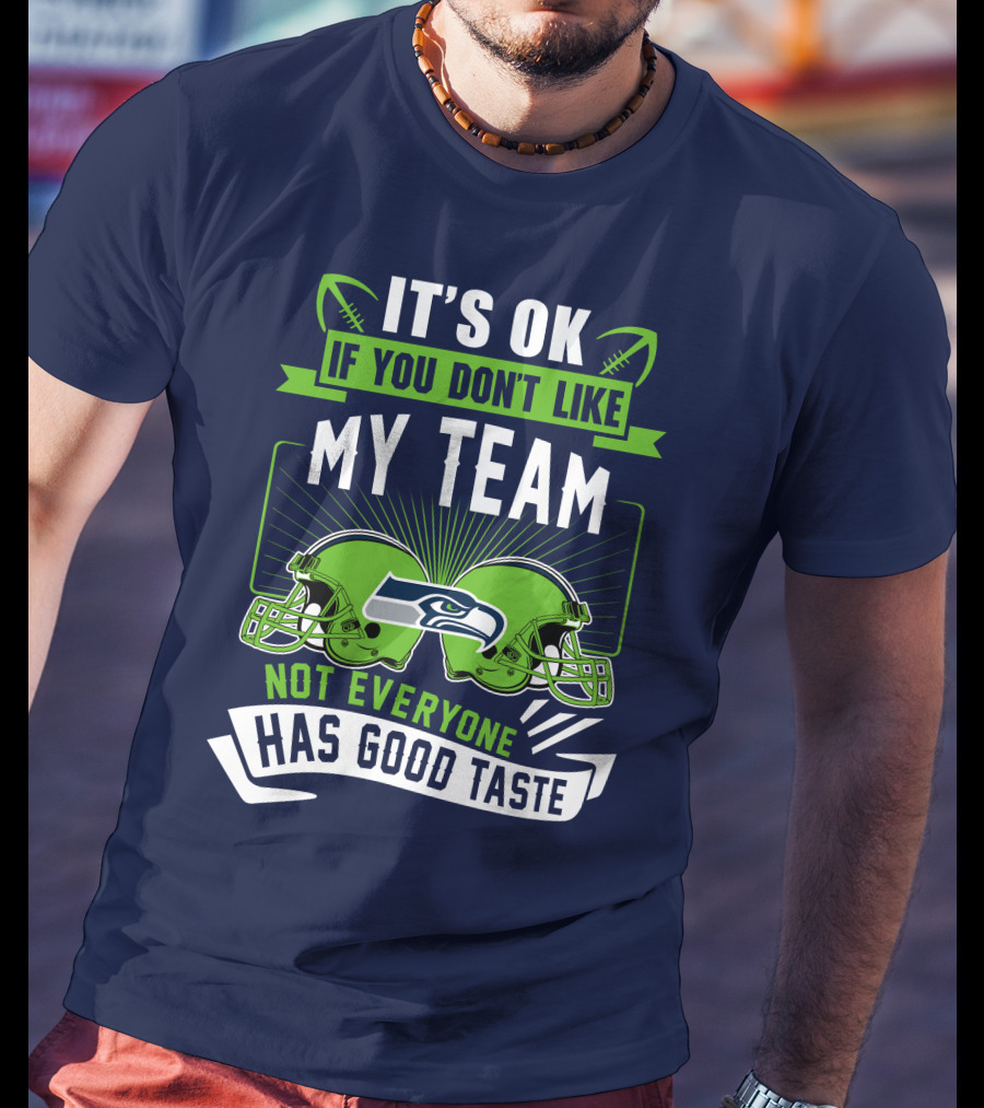 It's Ok If You Don't Like My Team Seattle Seahawks Not Everyone Has Good Taste T-Shirt