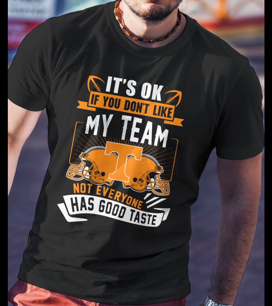 It's Ok If You Don't Like My Team Tennessee Volunteers Not Everyone Has Good Taste T-Shirt