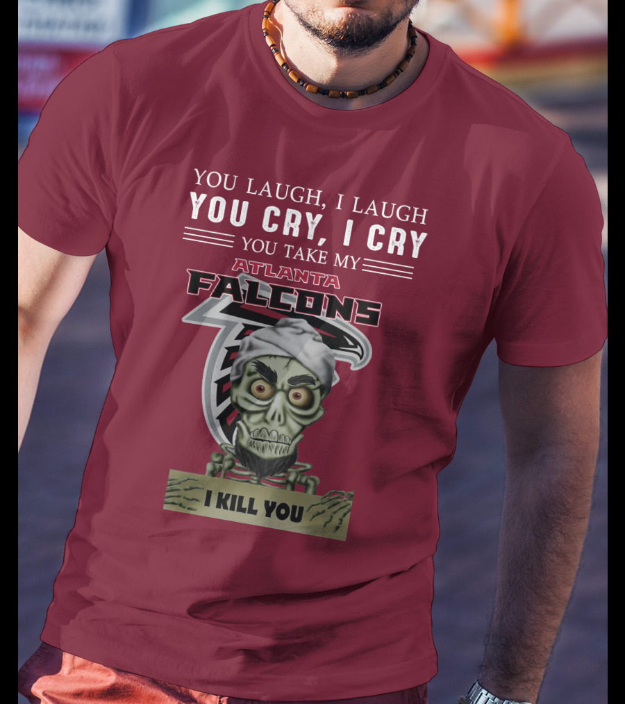 Atlanta Falcons You Laugh You Cry Jeff Dunham I Kill You T-Shirt