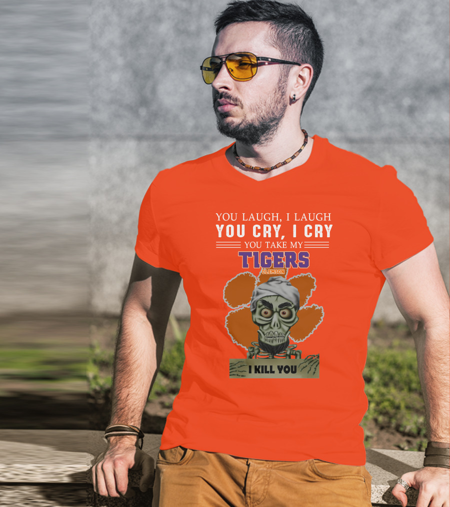You Laugh I Laugh You Cry I Cry You Take My Clemson Tigers I Kill You T-Shirt