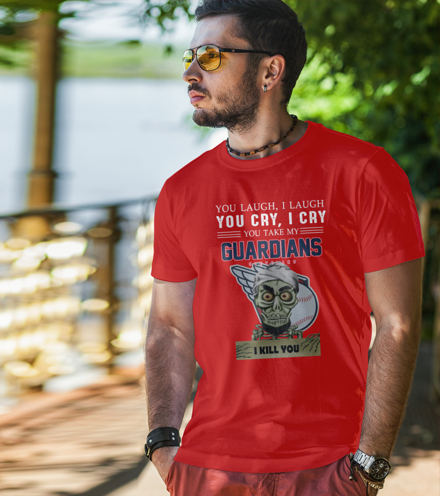 You Laugh I Laugh You Cry I Cry You Take My Guardians Cleveland I Kill You T-Shirt