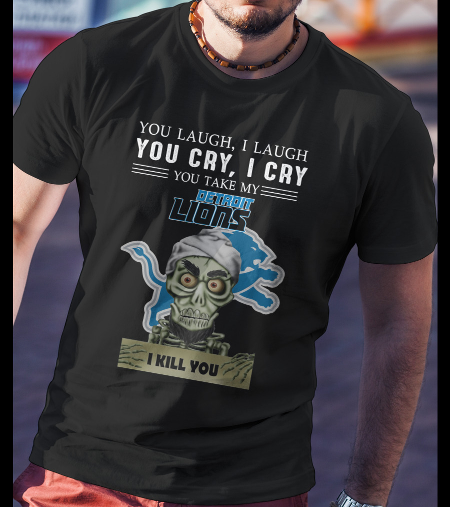 You Laugh I Laugh You Cry I Cry You Take My Detroit Lions I Kill You Jeff Dunham T-Shirt