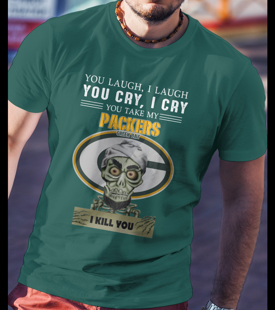 You Laugh I Laugh You Cry I Cry You Take My Packers Green Bay I Kill You Jeff Dunham T-Shirt