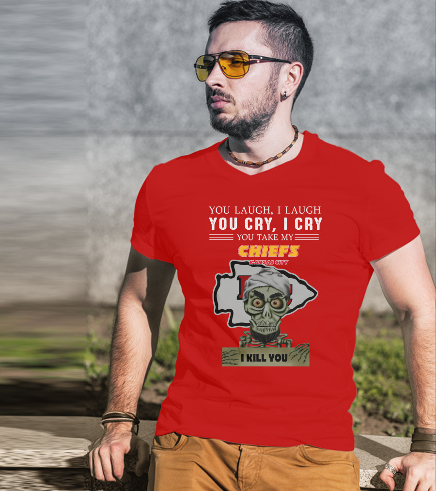 You Laugh I Laugh You Cry I Cry You Take My Kansas City Chiefs I Kill You T-Shirt