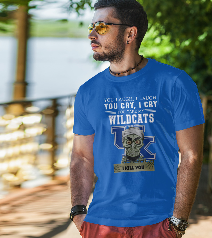 You Laugh I Laugh You Cry I Cry You Take My Kentucky Wildcats I Kill You T-Shirt