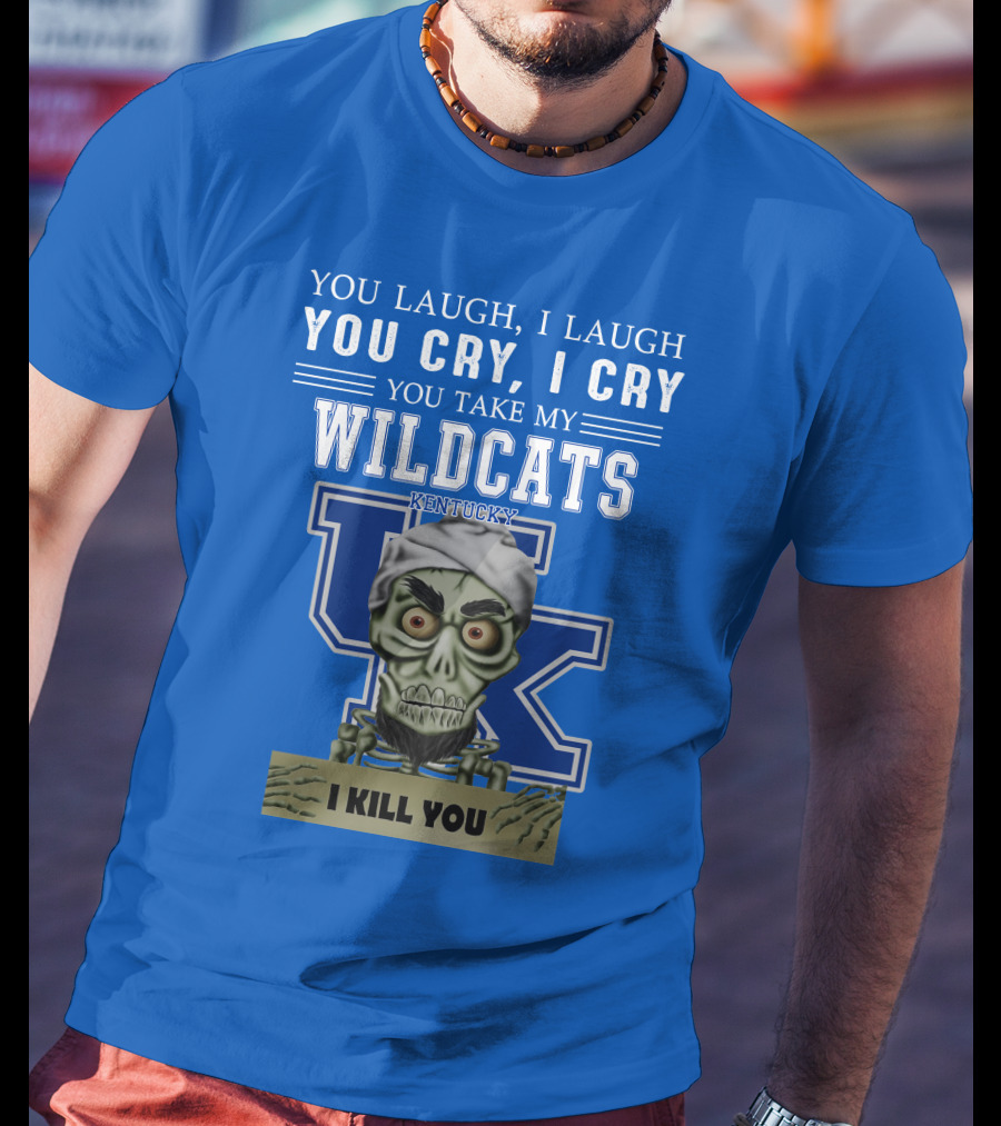 You Laugh I Laugh You Cry I Cry You Take My Kentucky Wildcats I Kill You T-Shirt