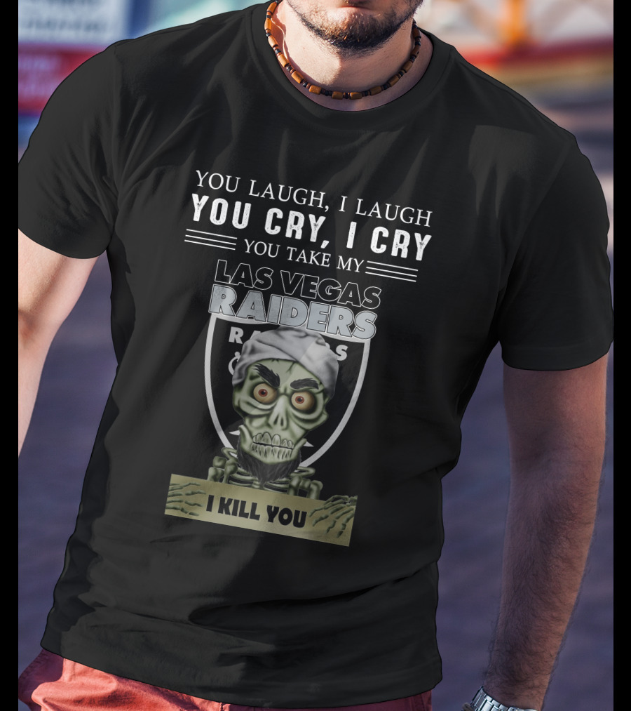 You Laugh I Laugh You Cry I Cry You Take My Las Vegas Raiders I Kill You T-Shirt