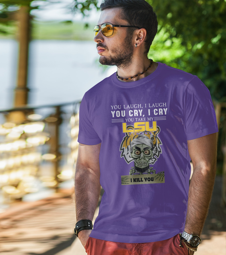 You Laugh I Laugh You Cry I Cry Lsu Tigers I Kill You Jeff Dunham T-Shirt