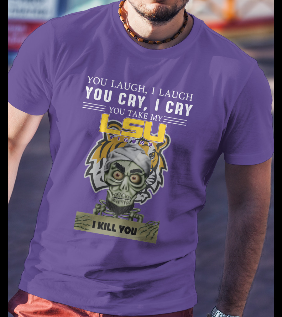You Laugh I Laugh You Cry I Cry Lsu Tigers I Kill You Jeff Dunham T-Shirt
