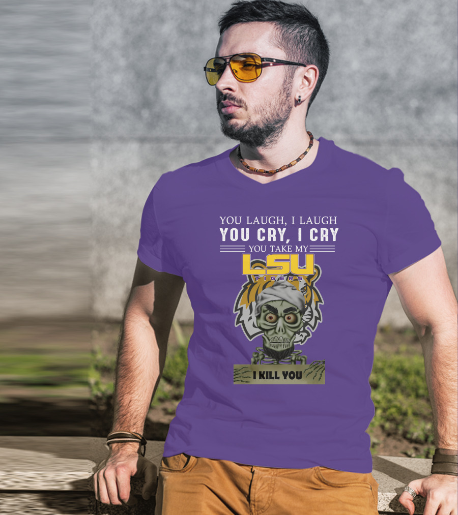 You Laugh I Laugh You Cry I Cry Lsu Tigers I Kill You Jeff Dunham T-Shirt
