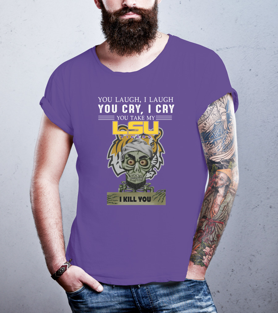 You Laugh I Laugh You Cry I Cry Lsu Tigers I Kill You Jeff Dunham T-Shirt