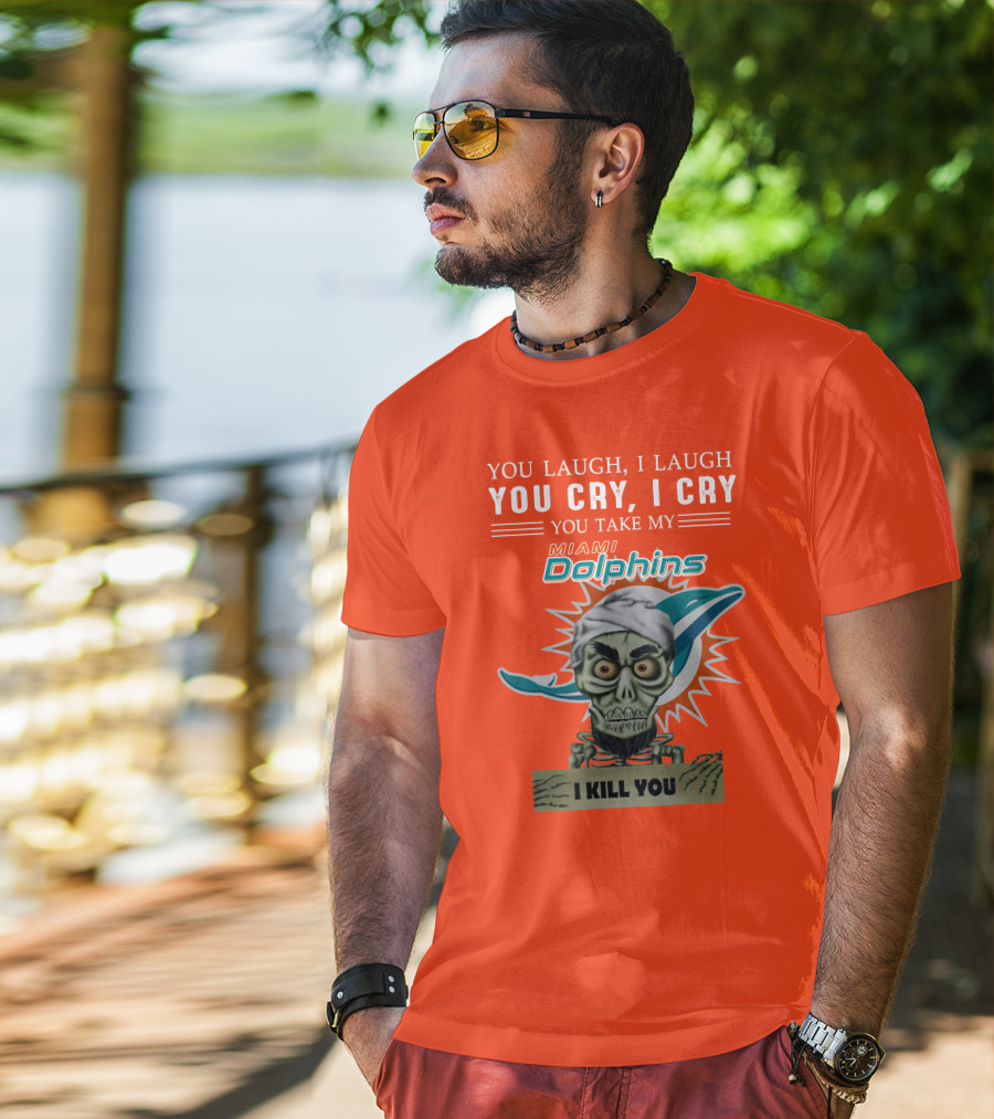 You Laugh I Laugh You Cry I Cry You Take My Miami Dolphins I Kill You T-Shirt