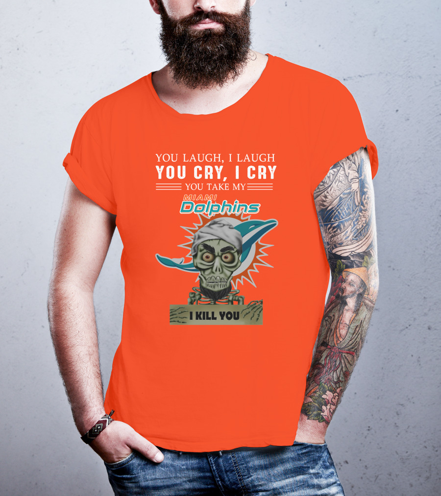 You Laugh I Laugh You Cry I Cry You Take My Miami Dolphins I Kill You T-Shirt