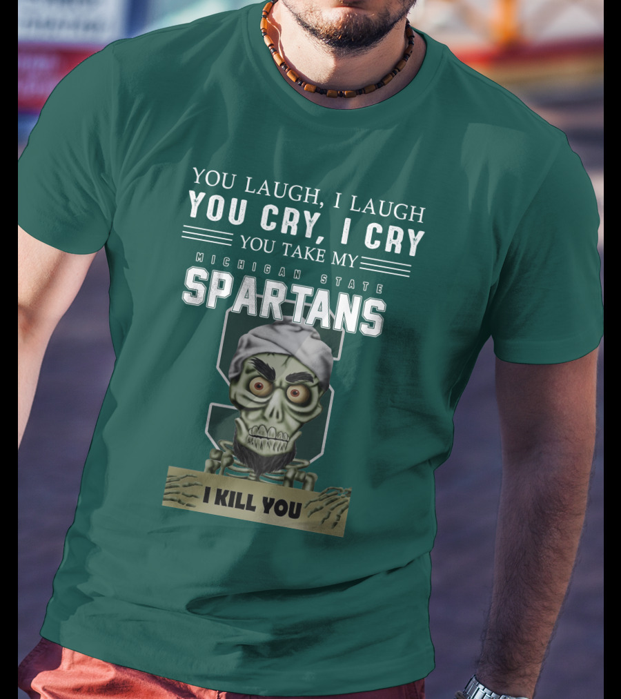 You Laugh I Laugh You Cry I Cry You Take My Michigan State Spartans I Kill You Jeff Dunham T-Shirt