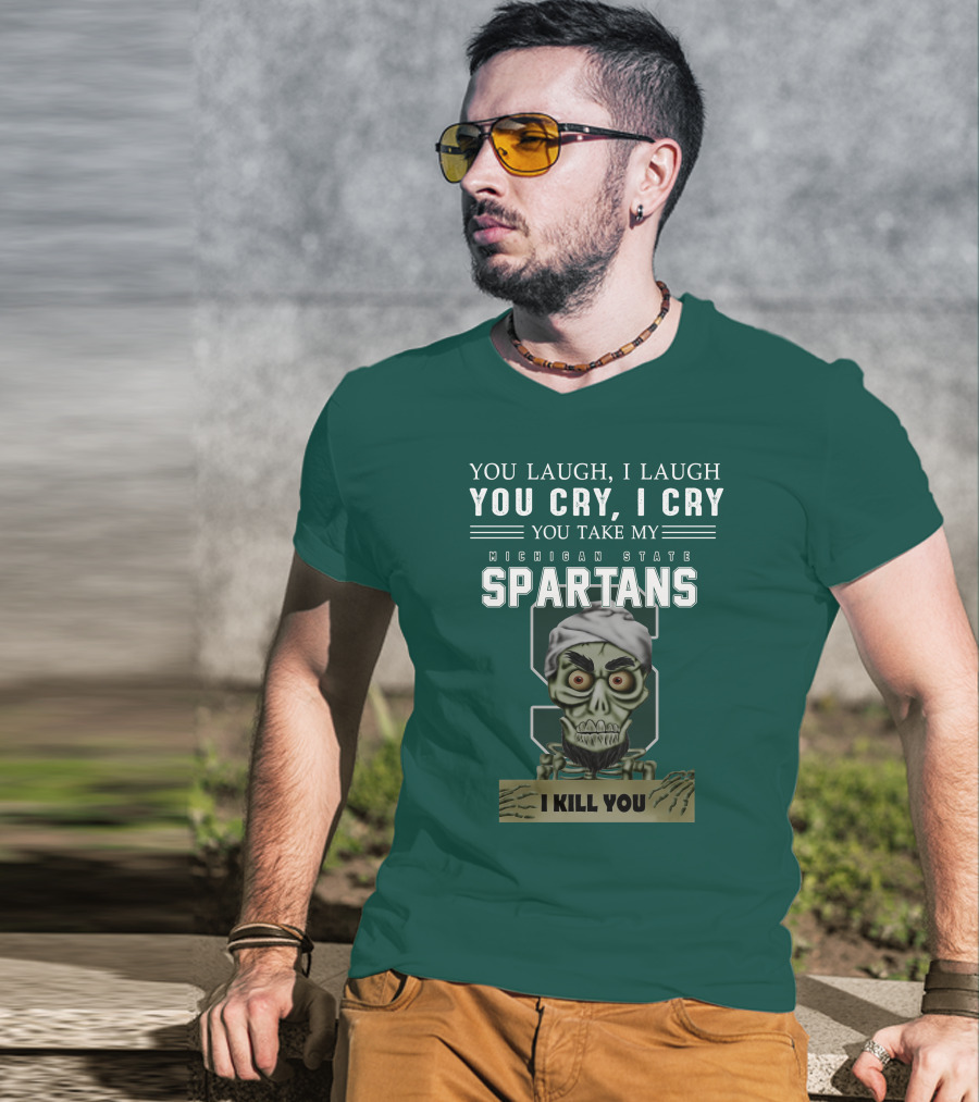 You Laugh I Laugh You Cry I Cry You Take My Michigan State Spartans I Kill You Jeff Dunham T-Shirt