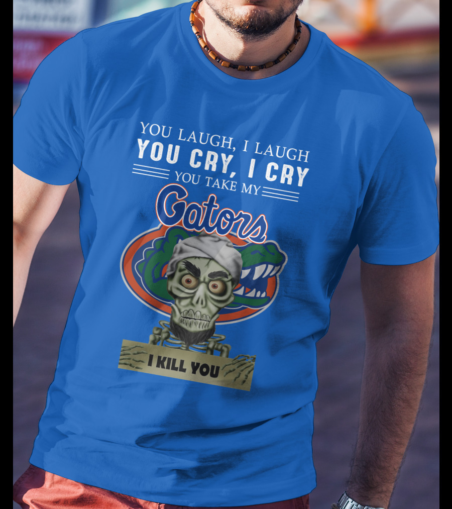 You Laugh I Laugh You Cry I Cry You Take My Gators I Kill You T-Shirt