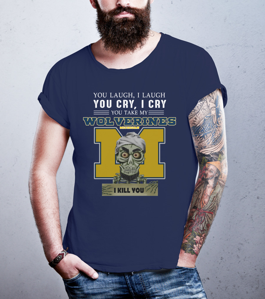 You Laugh I Laugh You Cry I Cry You Take My Michigan Wolverines I Kill You T-Shirt
