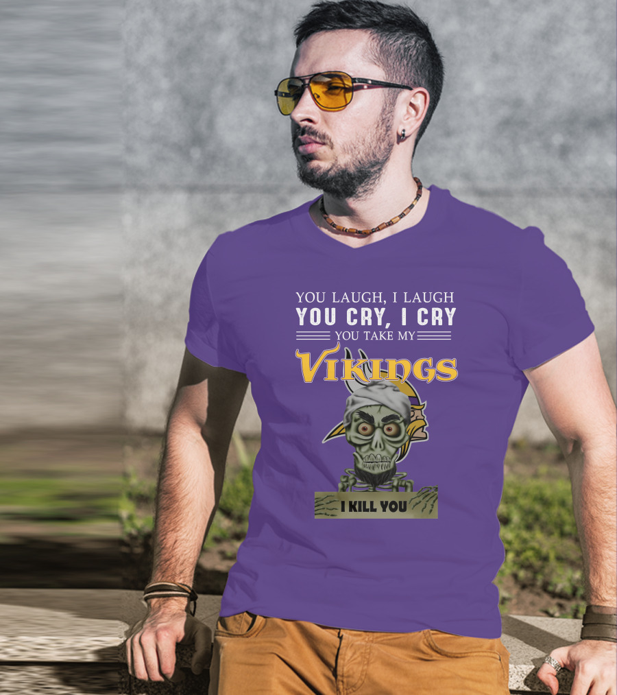 You Laugh I Laugh You Cry I Cry You Take My Vikings I Kill You Minnesota Vikings Jeff Dunham T-Shirt