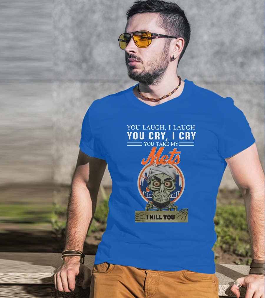 You Laugh I Laugh You Cry I Cry You Take My Mets I Kill You New York Mets Jeff Dunham T-Shirt