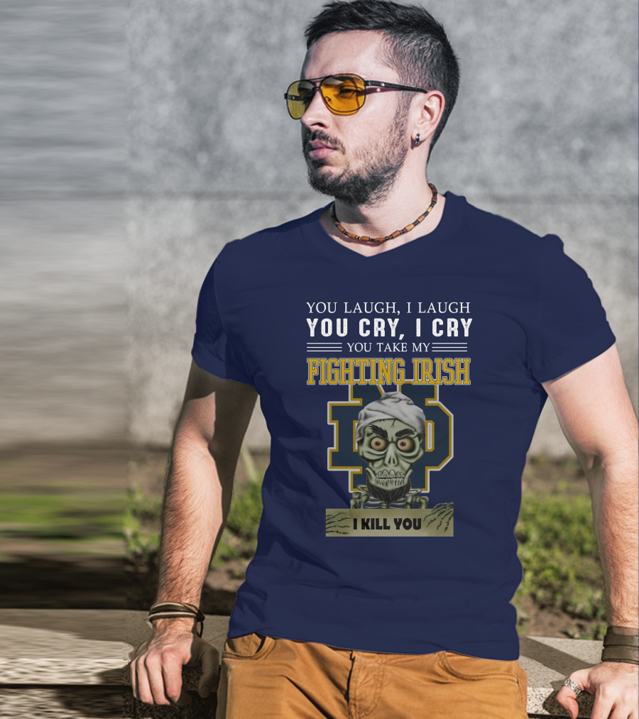 You Laugh You Cry You Take My Fighting Irish I Kill You T-Shirt