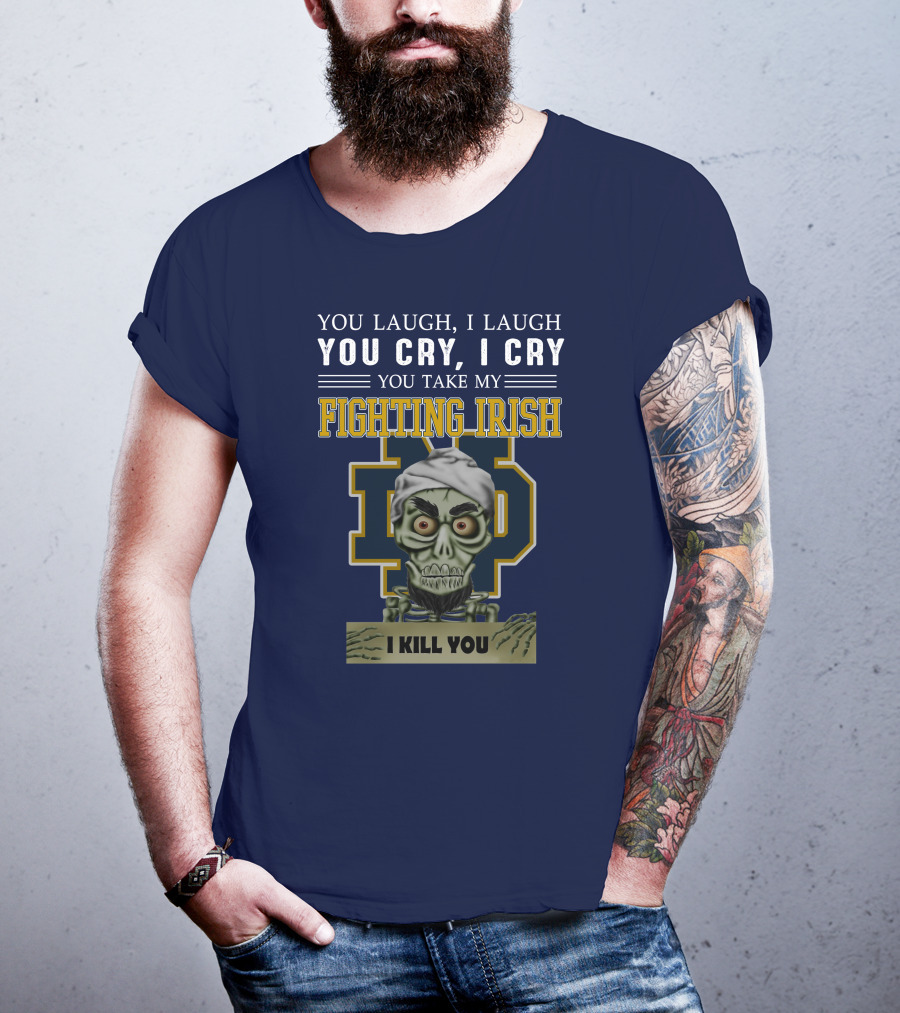 You Laugh You Cry You Take My Fighting Irish I Kill You T-Shirt