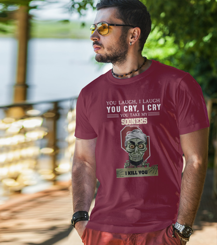 You Laugh I Laugh You Cry I Cry You Take My Sooners Oklahoma I Kill You Jeff Dunham T-Shirt