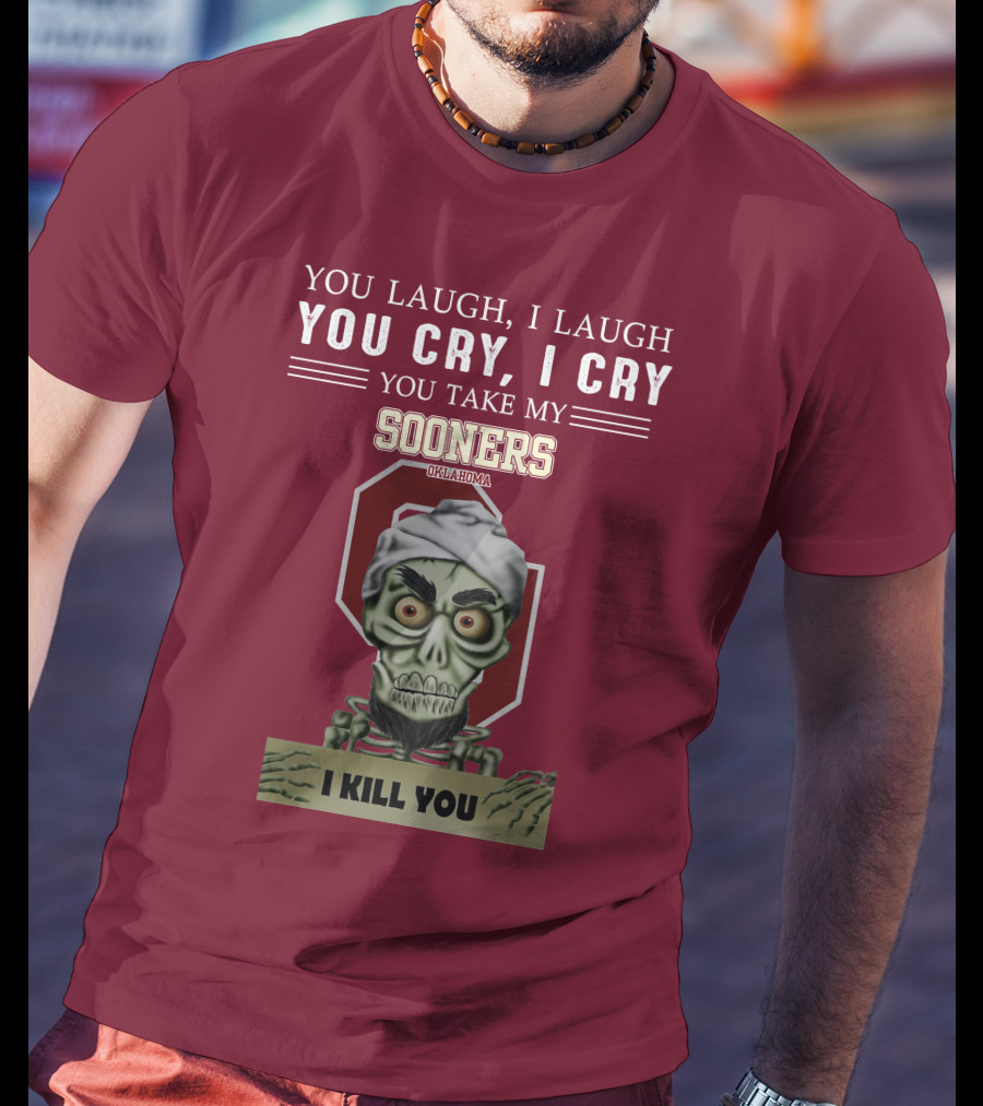 You Laugh I Laugh You Cry I Cry You Take My Sooners Oklahoma I Kill You Jeff Dunham T-Shirt
