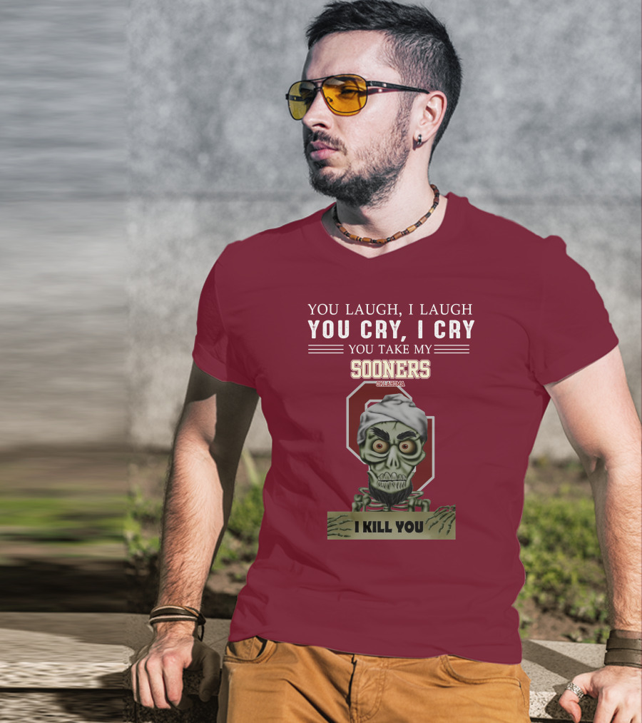 You Laugh I Laugh You Cry I Cry You Take My Sooners Oklahoma I Kill You Jeff Dunham T-Shirt