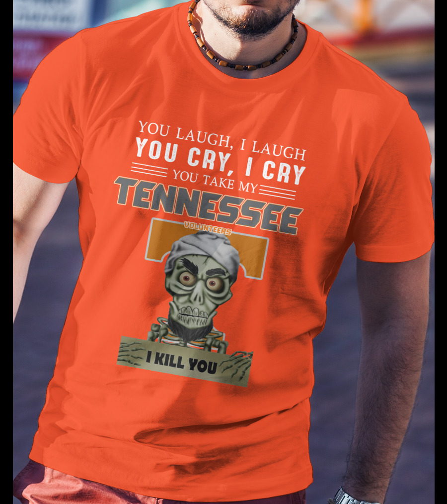 You Laugh I Laugh You Cry I Cry You Take My Tennessee Volunteers I Kill You T-Shirt